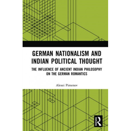 German Nationalism and Indian Political Thought: The Influence of Ancient Indian Philosophy on the German Romantics
