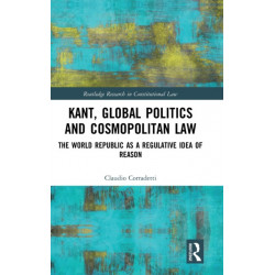 Kant, Global Politics and Cosmopolitan Law: The World Republic as a Regulative Idea of Reason