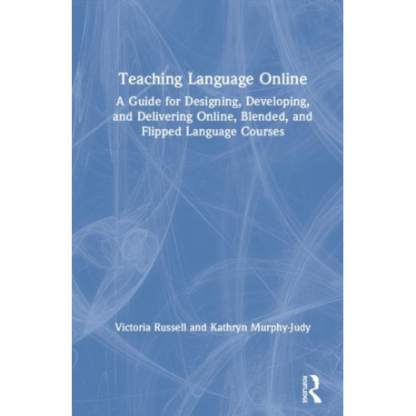 Teaching Language Online: A Guide for Designing, Developing, and Delivering Online, Blended, and Flipped Language Courses