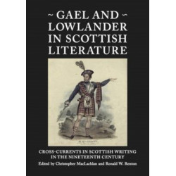 Gael and Lowlander in Scottish Literature: Cross-Currents in Scottish Writing in the Nineteenth Century
