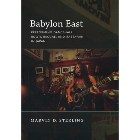 Babylon East: Performing Dancehall, Roots Reggae, and Rastafari in Japan