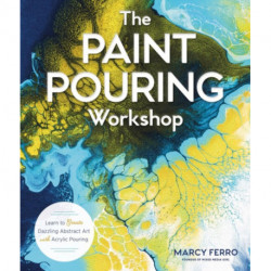 The Paint Pouring Workshop: Learn to Create Dazzling Abstract Art with Acrylic Pouring