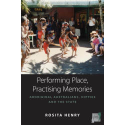 Performing Place, Practising Memories: Aboriginal Australians, Hippies and the State