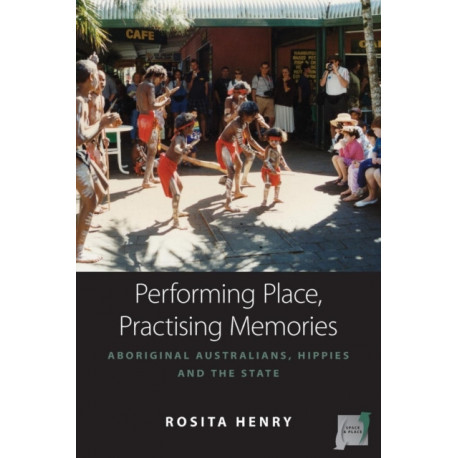 Performing Place, Practising Memories: Aboriginal Australians, Hippies and the State