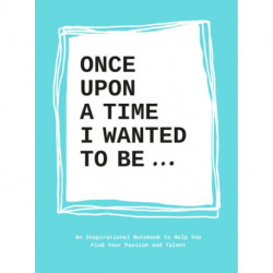Once Upon a Time I Wanted to Be…: An Inspirational Notebook to Help You Find Your Passions and Talent