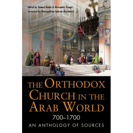 The Orthodox Church in the Arab World, 700–1700: An Anthology of Sources