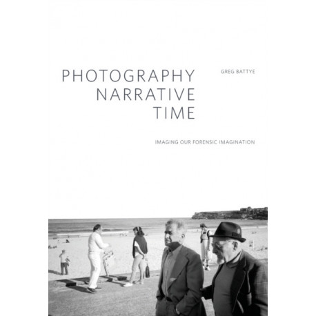 Photography, Narrative, Time: Imaging our Forensic Imagination