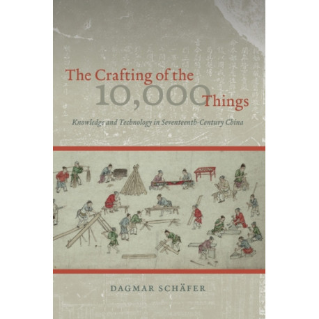 The Crafting of the 10,000 Things – Knowledge and Technology in Seventeenth–Century China: Knowledge and Technology in Seventeenth-Century China