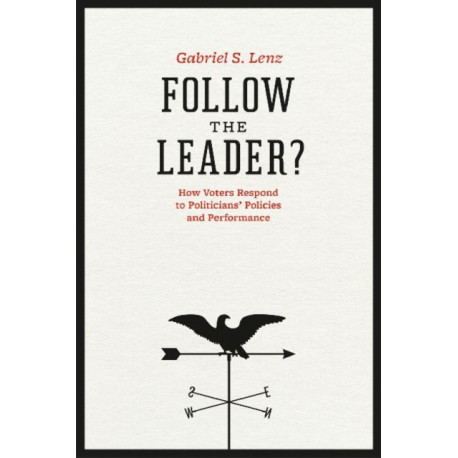 Follow the Leader?: How Voters Respond to Politicians' Policies and Performance