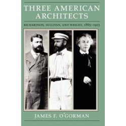 Three American Architects: Richardson, Sullivan, and Wright, 1865-1915