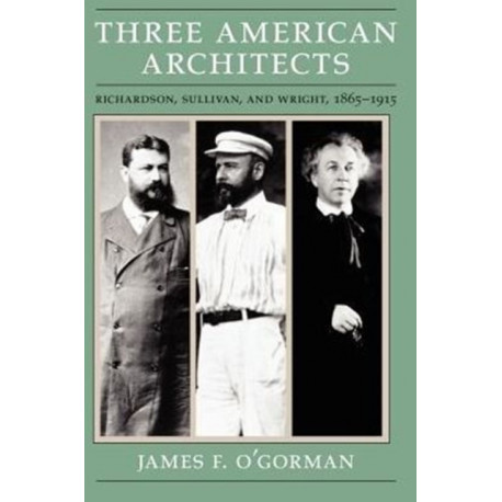 Three American Architects: Richardson, Sullivan, and Wright, 1865-1915