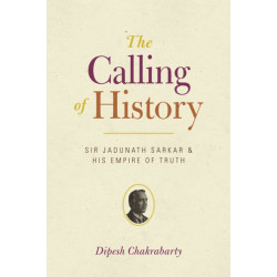 The Calling of History: Sir Jadunath Sarkar and His Empire of Truth