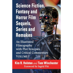 Science Fiction, Fantasy and Horror Film Sequels, Series and Remakes: An Illustrated Filmography with Plot Synopses and Critical Commentary, Volume I