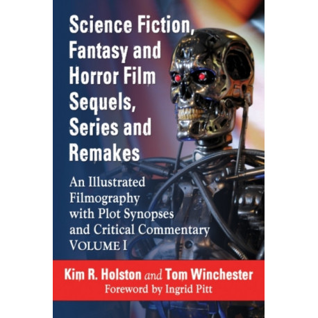 Science Fiction, Fantasy and Horror Film Sequels, Series and Remakes: An Illustrated Filmography with Plot Synopses and Critical Commentary, Volume I