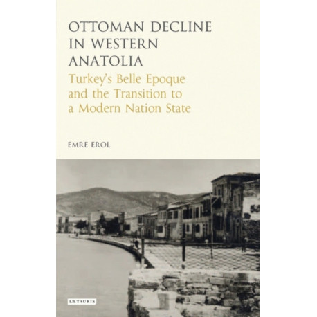 The Ottoman Crisis in Western Anatolia: Turkey's Belle Epoque and the Transition to a Modern Nation State