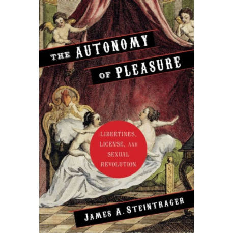 The Autonomy of Pleasure: Libertines, License, and Sexual Revolution