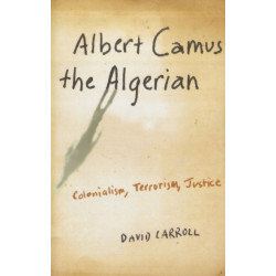 Albert Camus the Algerian: Colonialism, Terrorism, Justice