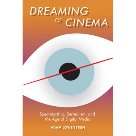 Dreaming of Cinema: Spectatorship, Surrealism, and the Age of Digital Media