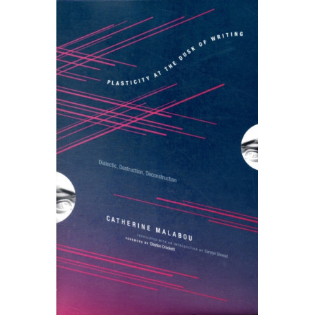 Plasticity at the Dusk of Writing: Dialectic, Destruction, Deconstruction