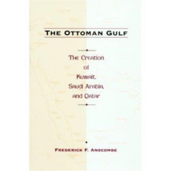 The Ottoman Gulf: The Creation of Kuwait, Saudi Arabia, and Qatar, 1870-1914