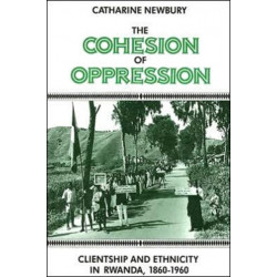 The Cohesion of Oppression: Clientship and Ethnicity in Rwanda, 1860-1960
