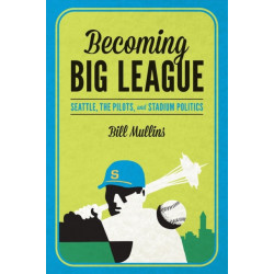 Becoming Big League: Seattle, the Pilots, and Stadium Politics