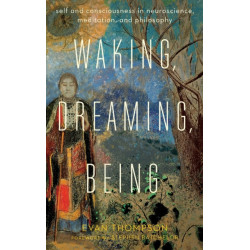 Waking, Dreaming, Being: Self and Consciousness in Neuroscience, Meditation, and Philosophy