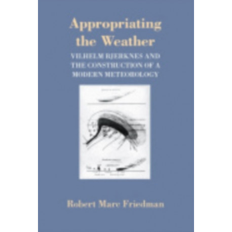 Appropriating the Weather: Vilhelm Bjerknes and the Construction of a Modern Meteorology