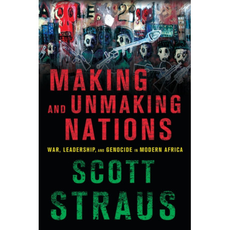 Making and Unmaking Nations: War, Leadership, and Genocide in Modern Africa