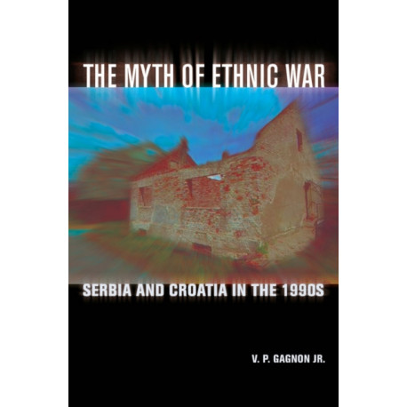The Myth of Ethnic War: Serbia and Croatia in the 1990s