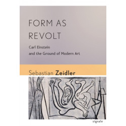 Form As Revolt: Carl Einstein and the Ground of Modern Art