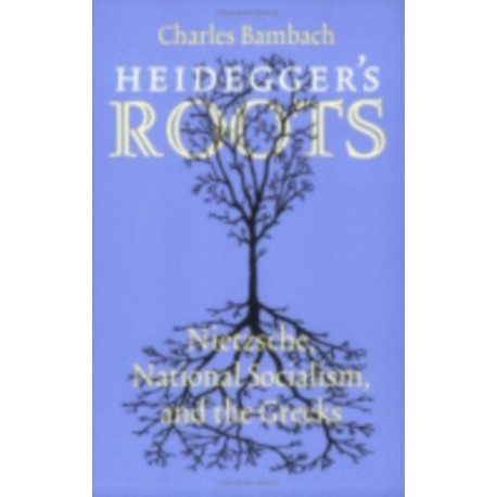 Heidegger's Roots: Nietzsche, National Socialism, and the Greeks