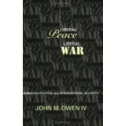 Liberal Peace, Liberal War: American Politics and International Security