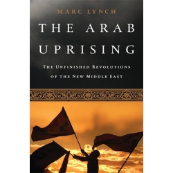 The Arab Uprising: The Unfinished Revolutions of the New Middle East