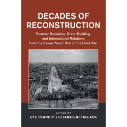Decades of Reconstruction: Postwar Societies, State-Building, and International Relations from the Seven Years' War to the Cold War