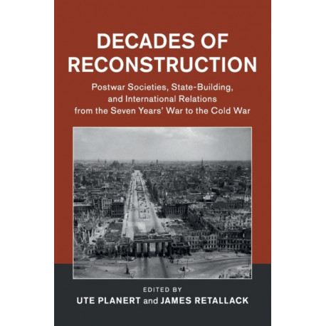 Decades of Reconstruction: Postwar Societies, State-Building, and International Relations from the Seven Years' War to the Cold War