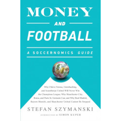 Money and Football: A Soccernomics Guide (INTL ed): Why Chievo Verona, Unterhaching, and Scunthorpe United Will Never Win the Champions League, Why Manchester City, Roma, and Paris St. Germain Can, and Why Real Madrid, Bayern Munich, and Manchester United