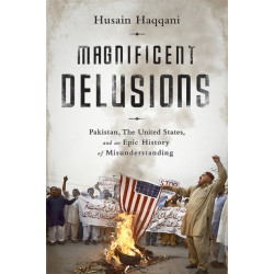 Magnificent Delusions: Pakistan, the United States, and an Epic History of Misunderstanding