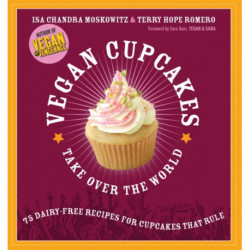 Vegan Cupcakes Take Over the World: 75 Dairy-Free Recipes for Cupcakes that Rule