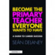 Become the Primary Teacher Everyone Wants to Have: A guide to career success