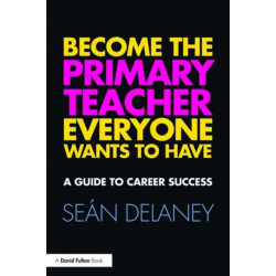 Become the Primary Teacher Everyone Wants to Have: A guide to career success