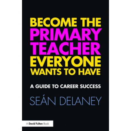 Become the Primary Teacher Everyone Wants to Have: A guide to career success