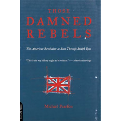 Those Damned Rebels: The American Revolution As Seen Through British Eyes
