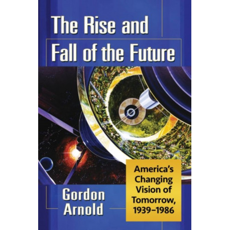 The Rise and Fall of the Future: America's Changing Vision of Tomorrow, 1939-1986
