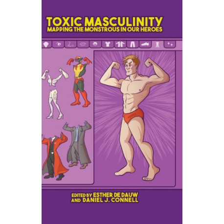 Toxic Masculinity: Mapping the Monstrous in Our Heroes