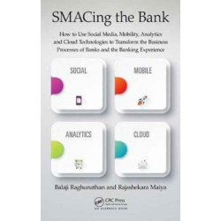 SMACing the Bank: How to Use Social Media, Mobility, Analytics and Cloud Technologies to Transform the Business Processes of Banks and the Banking Experience