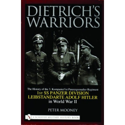 Dietrich’s Warriors: The History of the 3. Kompanie 1st Panzergrenadier Regiment 1st SS Panzer Division Leibstandarte Adolf Hitler in World War II