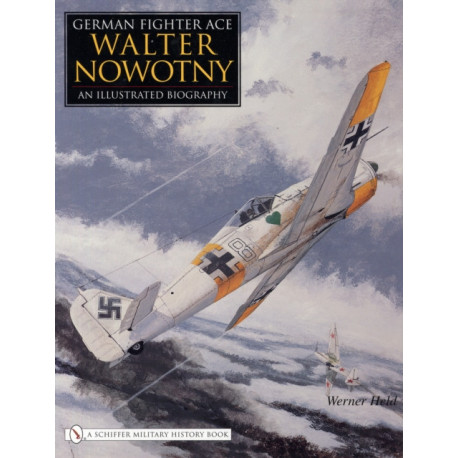 German Fighter Ace Walter Nowotny:: An Illustrated Biography