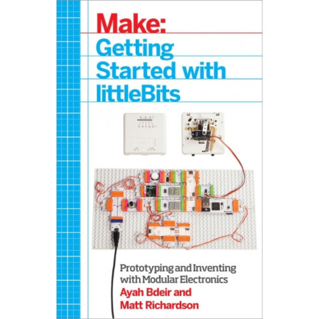 Getting Started with littleBits: Prototyping and Inventing with Modular Electronics