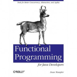 Functional Programming for Java Developers: Tools for Better Concurrency, Abstraction, and Agility